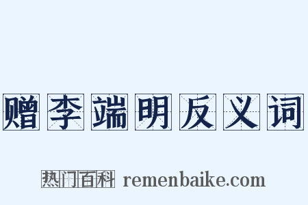 赠李端明反义词是什么意思的图片